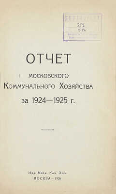 Отчет Московского коммунального хозяйства за 1924–1925 г. М.: Изд. Московского коммунального хозяйства, 1926.